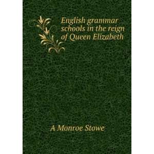   grammar schools in the reign of Queen Elizabeth A Monroe Stowe Books