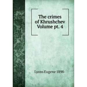  The crimes of Khrushchev Volume pt. 4 Lyons Eugene 1898  Books