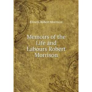   labours of Robert Morrison, D.D. . Eliza A. Robert Morrison Books