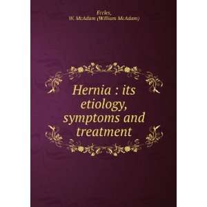  Hernia  its etiology, symptoms and treatment W. McAdam 